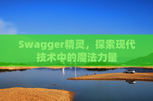 Swagger精灵，探索现代技术中的魔法力量